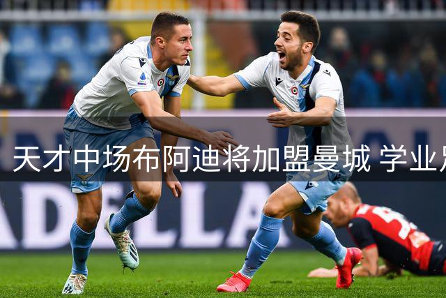 天才中场布阿迪将加盟曼城 学业足球双优引关注