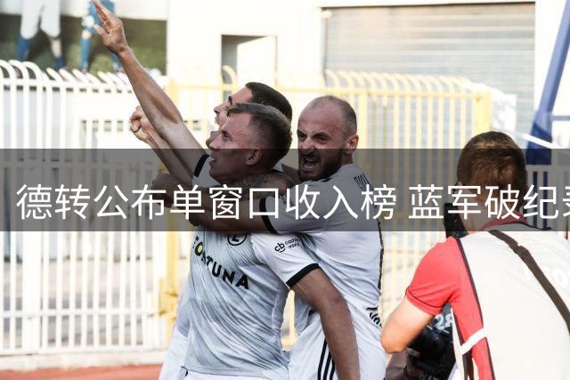 德转公布单窗口收入榜 蓝军破纪录三次上榜
