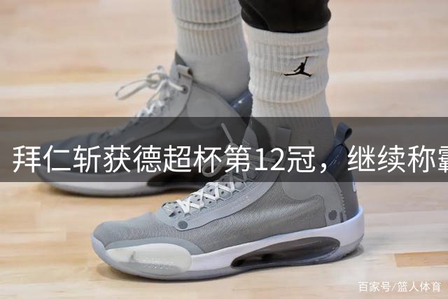 拜仁斩获德超杯第12冠，继续称霸历史榜单
