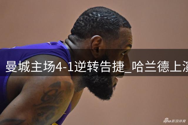 曼城主场4-1逆转告捷 哈兰德上演帽子戏法