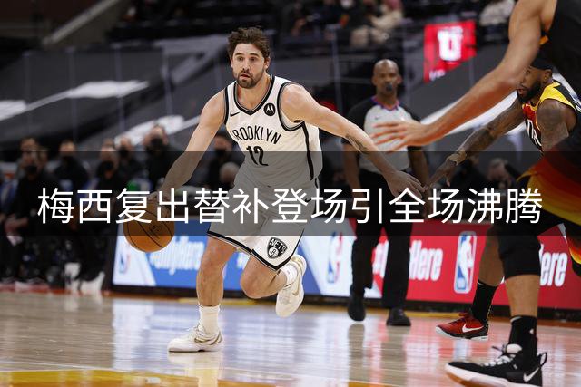 梅西复出替补登场引全场沸腾