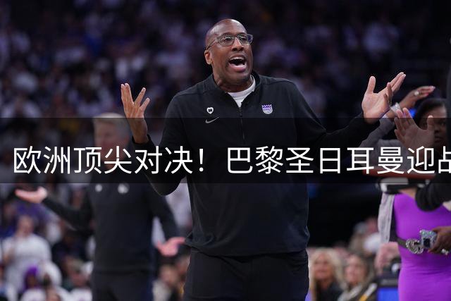 欧洲顶尖对决！巴黎圣日耳曼迎战阿斯顿维拉