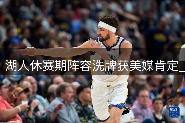 湖人休赛期阵容洗牌获美媒肯定 三大隐忧或影响东契奇带队前景