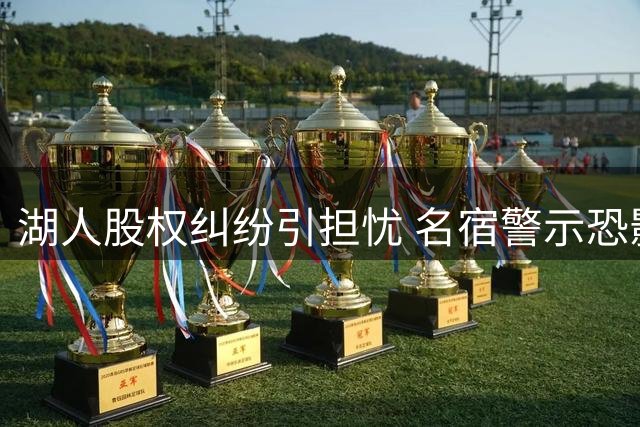 湖人股权纠纷引担忧 名宿警示恐影响球队引援