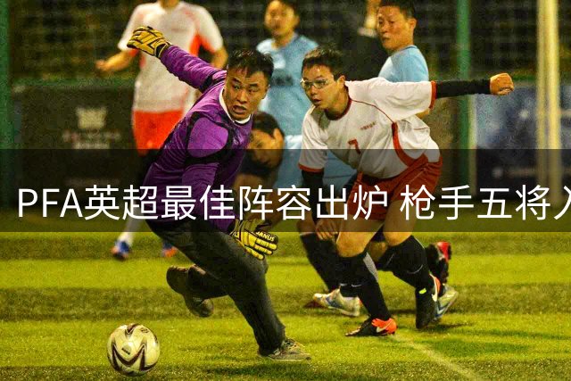 PFA英超最佳阵容出炉 枪手五将入选领跑群雄